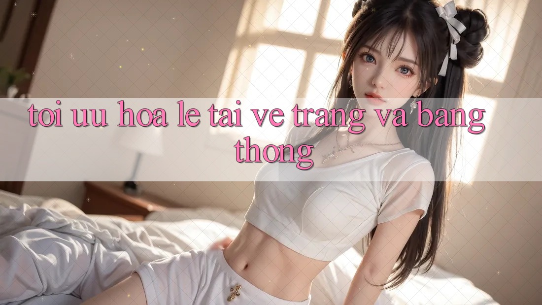 Tối ưu hóa lẹ tải về trang và băng thông Tối ưu hóa lẹ tải về trang và băng thông