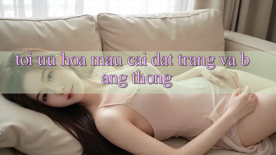 Tối ưu hóa mau cài đặt trang và băng thông Tối ưu hóa mau cài đặt trang và băng thông