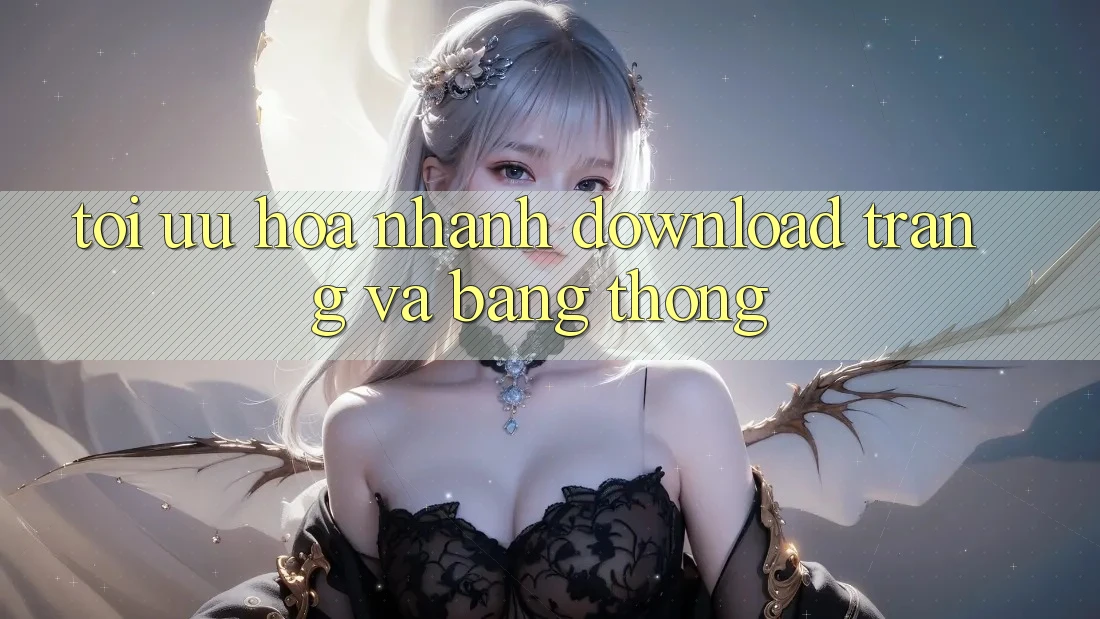 Tối ưu hóa nhanh download trang và băng thông