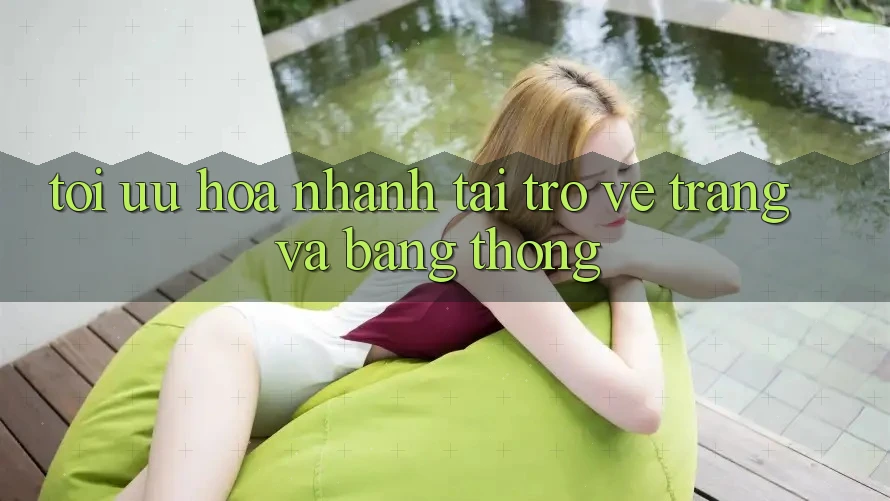 Tối ưu hóa nhanh tải trở về trang và băng thông Tối ưu hóa nhanh tải trở về trang và băng thông