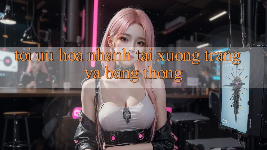 Tối ưu hóa nhanh tải xuống trang và băng thông Tối ưu hóa nhanh tải xuống trang và băng thông