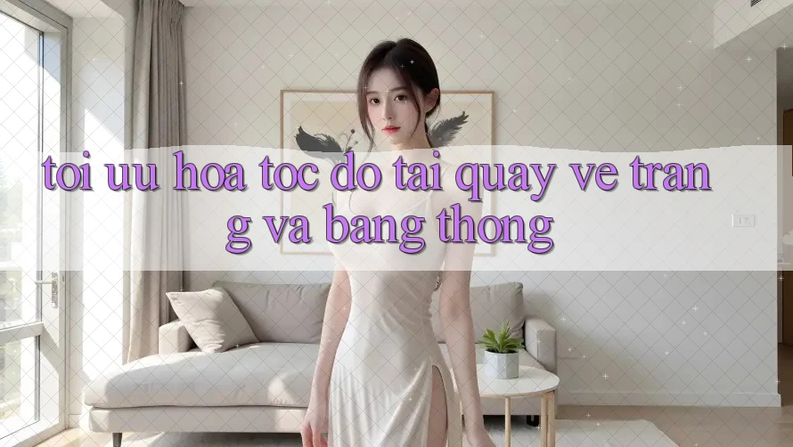Tối ưu hóa tốc độ tải quay về trang và băng thông Tối ưu hóa tốc độ tải quay về trang và băng thông