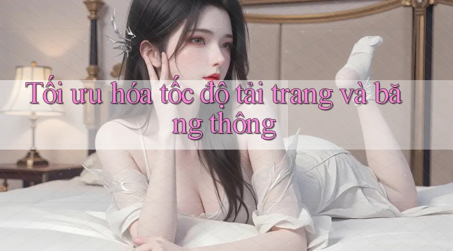 Tối ưu hóa tốc độ tải trang và băng thông