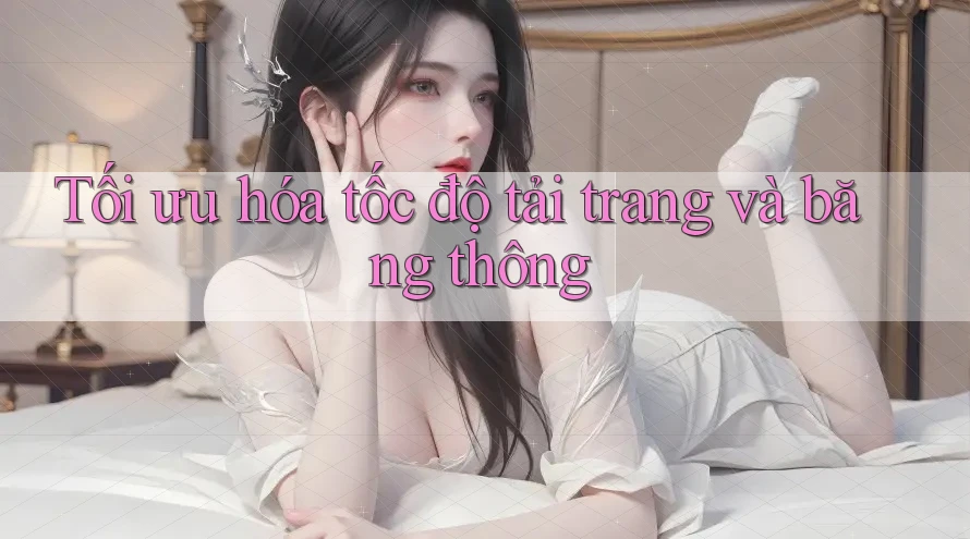 Tối ưu hóa tốc độ tải trang và băng thông