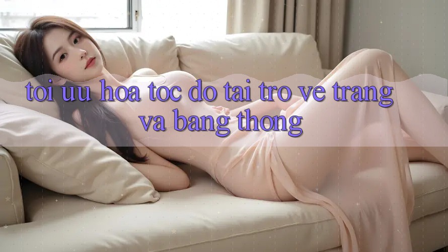 Tối ưu hóa tốc độ tải trở về trang và băng thông