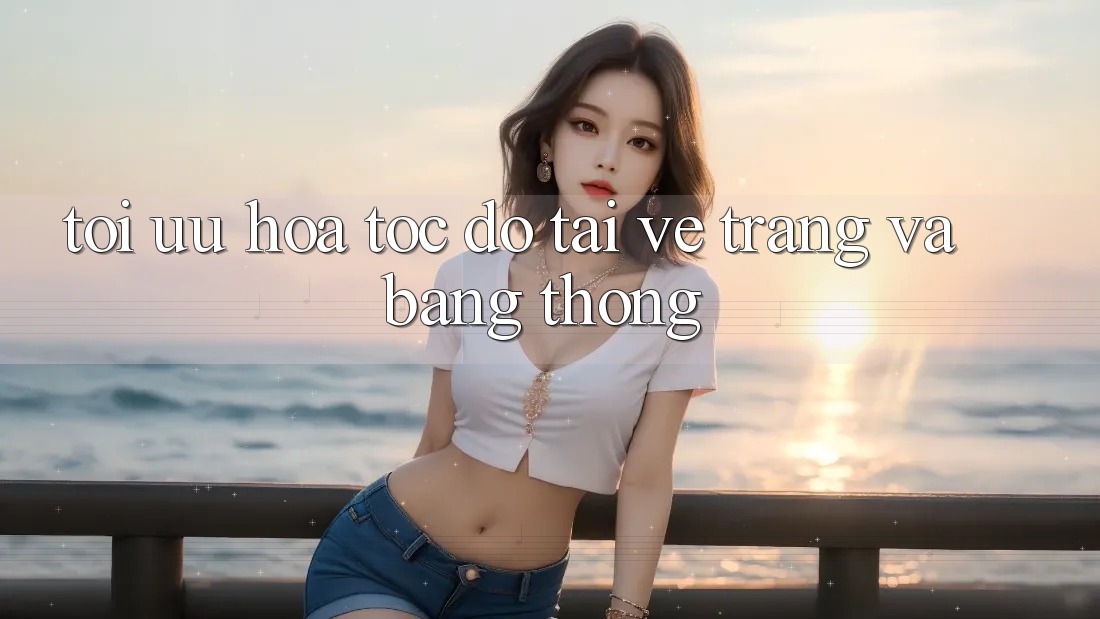 Tối ưu hóa tốc độ tải về trang và băng thông Tối ưu hóa tốc độ tải về trang và băng thông