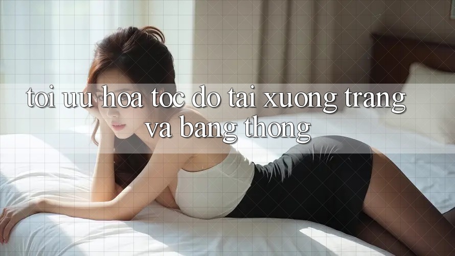 Tối ưu hóa tốc độ tải xuống trang và băng thông