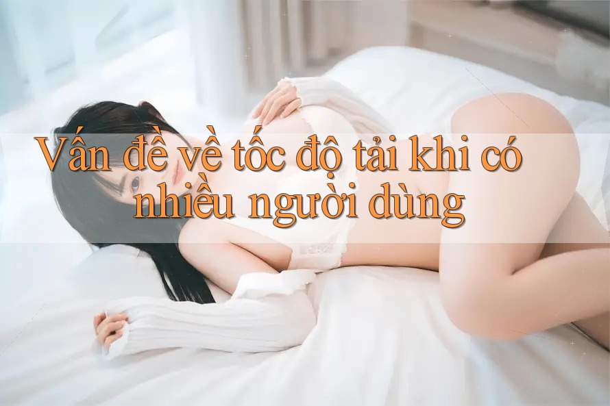 Vấn đề về tốc độ tải khi có nhiều người dùng