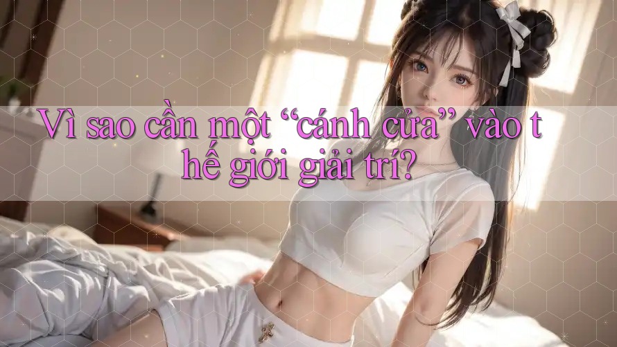 Vì sao cần một “cánh cửa” vào thế giới giải trí? Vì sao cần một “cánh cửa” vào thế giới giải trí?